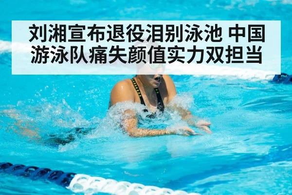 刘湘宣布退役泪别泳池 中国游泳队痛失颜值实力双担当